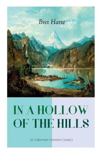 Cover image for IN A HOLLOW OF THE HILLS (A Californian Western Classic): From the Renowned Author of The Luck of Roaring Camp, The Outcasts of Poker Flat, The Tales of the Argonauts and Two Men of Sandy Bar