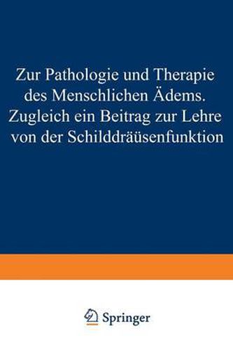 Zur Pathologie Und Therapie Des Menschlichen OEdems Zugleich Ein Beitrag Zur Lehre Von Der Schilddrusenfunktion: Eine Klinisch-Experimentelle Studie Aus Der I. Medizinischen Klinik Und Dem Pharmakologischen Institute in Wien