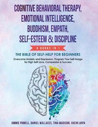 Cover image for Cognitive Behavioral Therapy, Emotional Intelligence, Buddhism, Empath, Self-Esteem & Discipline: Overcome Anxiety & Depression, Program Your Self-image for High Self-Love, Compassion and Success