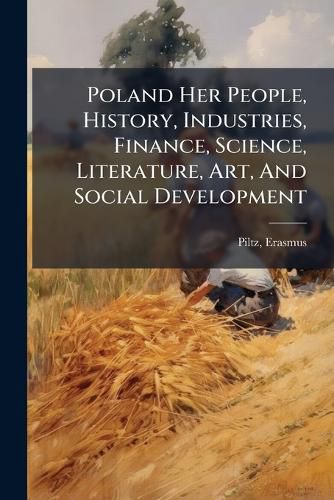 Cover image for Poland Her People, History, Industries, Finance, Science, Literature, Art, and Social Development