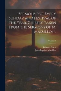 Cover image for Sermons for Every Sunday and Festival of the Year. Chiefly Taken From the Sermons of M. Massillon..; Volume 3