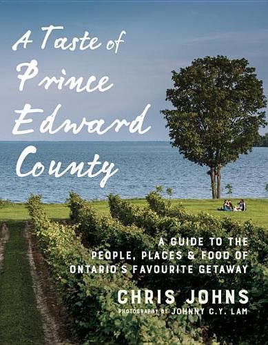 A Taste Of Prince Edward County: A Guide to the People, Places & Food of Ontario's Favourite Getaway