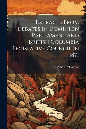 Cover image for Extracts From Debates in Dominion Parliament and British Columbia Legislative Council in 1871