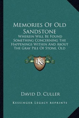 Memories of Old Sandstone: Wherein Will Be Found Something Concerning the Happenings Within and about the Gray Pile of Stone, Old Sandstone (1912)