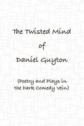 Cover image for The Twisted Mind of Daniel Guyton (Poetry and Plays in the Dark Comedy Vein)