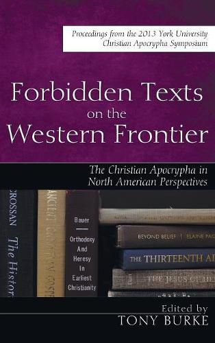 Forbidden Texts on the Western Frontier: The Christian Apocrypha in North American Perspectives: Proceedings from the 2013 York University Christian Apocrypha Symposium