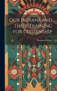 Cover image for Our Indians and Their Training for Citizenship