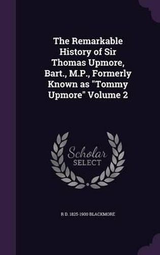 The Remarkable History of Sir Thomas Upmore, Bart., M.P., Formerly Known as Tommy Upmore Volume 2