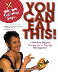 Cover image for Adrienne AG Galloway Said, You Can Eat This!?: A Fitness Cookbook For A Stronger, Happier and Healthier You, At Any Age