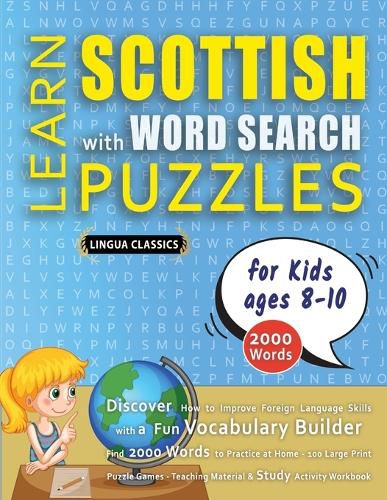 Cover image for LEARN SCOTTISH WITH WORD SEARCH PUZZLES FOR KIDS 8 - 10 - Discover How to Improve Foreign Language Skills with a Fun Vocabulary Builder. Find 2000 Words to Practice at Home - 100 Large Print Puzzle Games - Teaching Material, Study Activity Workbook