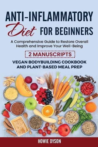 Cover image for Anti-Inflammatory Diet for Beginners: A Comprehensive Guide to Restore Overall Health and Improve Your Well-Being - 2 Manuscripts: Vegan Bodybuilding Cookbook and Plant-Based Meal Prep