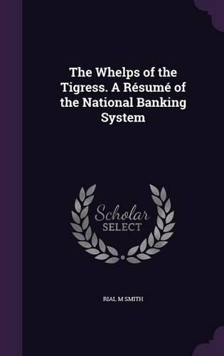 Cover image for The Whelps of the Tigress. a Resume of the National Banking System