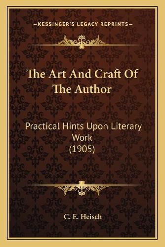 Cover image for The Art and Craft of the Author: Practical Hints Upon Literary Work (1905)