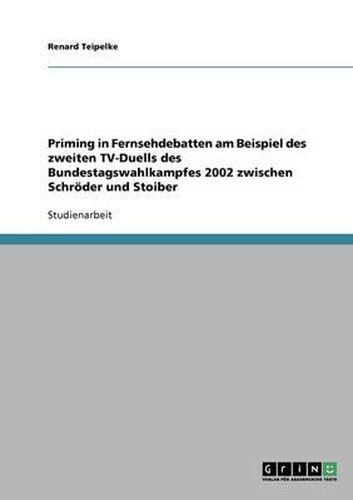 Cover image for Priming in Fernsehdebatten Am Beispiel Des Zweiten TV-Duells Des Bundestagswahlkampfes 2002 Zwischen Schroder Und Stoiber