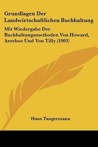 Cover image for Grundlagen Der Landwirtschaftlichen Buchhaltung: Mit Wiedergabe Der Buchhaltungsmethoden Von Howard, Aereboe Und Von Tilly (1903)