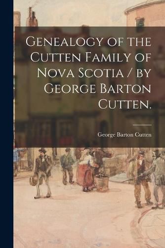 Cover image for Genealogy of the Cutten Family of Nova Scotia / by George Barton Cutten.