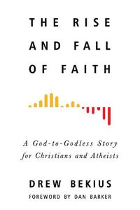 Cover image for The Rise and Fall of Faith: A God-to-Godless Story for Christians and Atheists