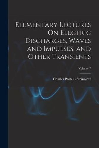 Elementary Lectures On Electric Discharges, Waves and Impulses, and Other Transients; Volume 7