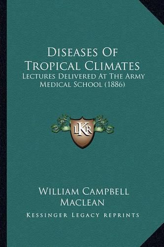 Diseases of Tropical Climates: Lectures Delivered at the Army Medical School (1886)