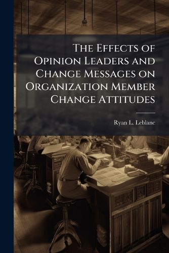 Cover image for The Effects of Opinion Leaders and Change Messages on Organization Member Change Attitudes