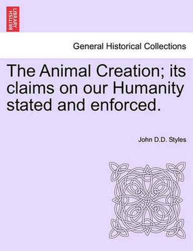 The Animal Creation; Its Claims on Our Humanity Stated and Enforced.