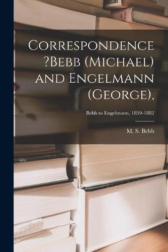 Correspondence ?Bebb (Michael) and Engelmann (George); Bebb to Engelmann, 1859-1882