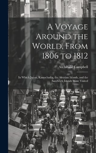 A Voyage Around the World, From 1806 to 1812; in Which Japan, Kamschatka, the Aleutian Islands, and the Sandwich Islands Were Visited