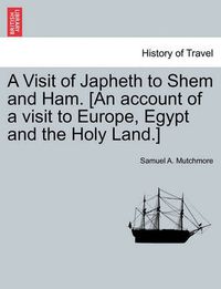Cover image for A Visit of Japheth to Shem and Ham. [An account of a visit to Europe, Egypt and the Holy Land.]