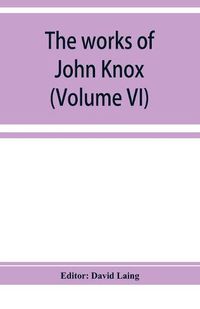 Cover image for The works of John Knox (Volume VI)