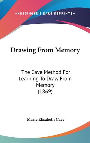 Cover image for Drawing from Memory: The Cave Method for Learning to Draw from Memory (1869)