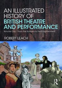 Cover image for An Illustrated History of British Theatre and Performance: Volume One - From the Romans to the Enlightenment