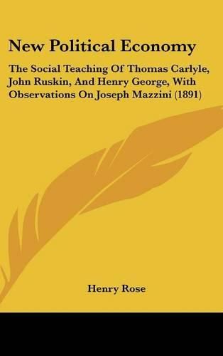 Cover image for New Political Economy: The Social Teaching of Thomas Carlyle, John Ruskin, and Henry George, with Observations on Joseph Mazzini (1891)