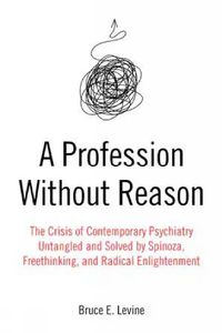 Cover image for A Profession Without Reason: The Crisis of Contemporary Psychiatry - Untangled and Solved by Spinoza, Freethinking and Radical Enlightenment