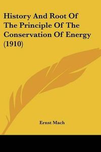 Cover image for History and Root of the Principle of the Conservation of Energy (1910)