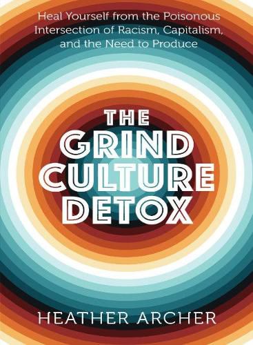 Grind Culture Detox: Heal Yourself from the Poinsonous Intersection of Racism, Capitalism, and the Need to Produce