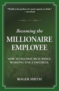 Cover image for Becoming the Millionaire Employee: How to Become Rich While Working for a Paycheck