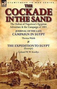 Cover image for The Cockade in the Sand: The Defeat of Napoleon's Egyptian Adventure & the Campaign of 1801-Journal of the Late Campaign in Egypt by Thomas Wal