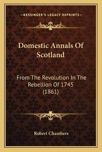 Cover image for Domestic Annals of Scotland: From the Revolution in the Rebellion of 1745 (1861)