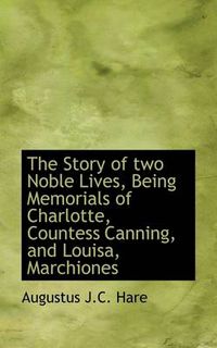 Cover image for The Story of Two Noble Lives, Being Memorials of Charlotte, Countess Canning, and Louisa, Marchiones