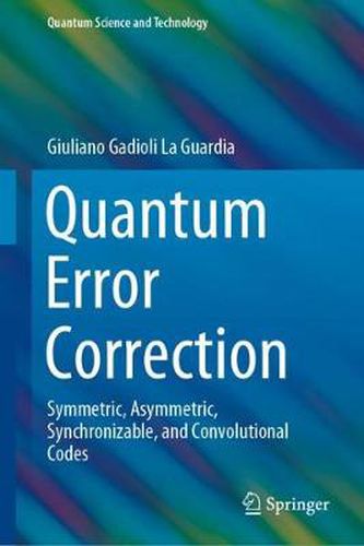 Cover image for Quantum Error Correction: Symmetric, Asymmetric, Synchronizable, and Convolutional Codes