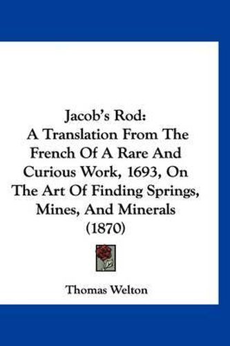 Cover image for Jacob's Rod: A Translation from the French of a Rare and Curious Work, 1693, on the Art of Finding Springs, Mines, and Minerals (1870)