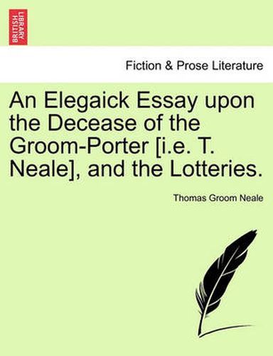 An Elegaick Essay Upon the Decease of the Groom-Porter [i.E. T. Neale], and the Lotteries.