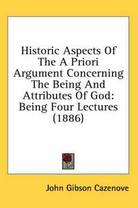 Cover image for Historic Aspects of the a Priori Argument Concerning the Being and Attributes of God: Being Four Lectures (1886)