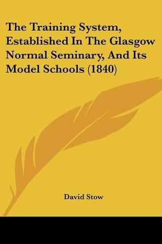 Cover image for The Training System, Established in the Glasgow Normal Seminary, and Its Model Schools (1840)