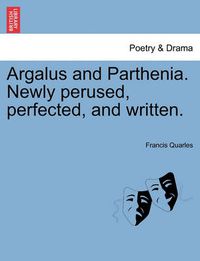 Cover image for Argalus and Parthenia. Newly Perused, Perfected, and Written.