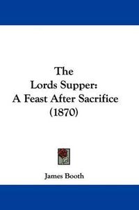 Cover image for The Lords Supper: A Feast After Sacrifice (1870)