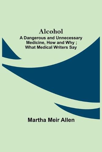 Alcohol: A Dangerous and Unnecessary Medicine, How and Why; What Medical Writers Say
