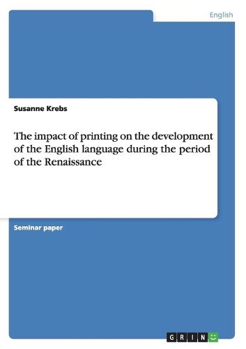 Cover image for The impact of printing on the development of the English language during the period of the Renaissance