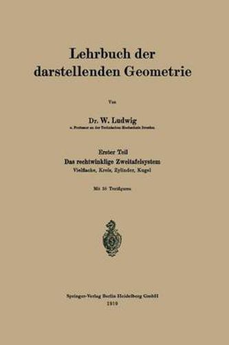 Cover image for Lehrbuch Der Darstellenden Geometrie: Erster Teil: Das Rechtwinklige Zweitafelsystem, Vielflache, Kreis, Zylinder, Kugel