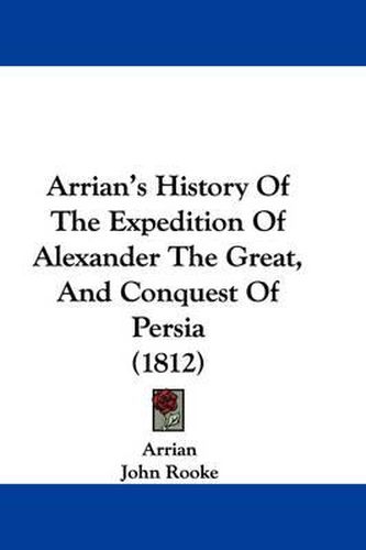 Arrian's History Of The Expedition Of Alexander The Great, And Conquest Of Persia (1812)